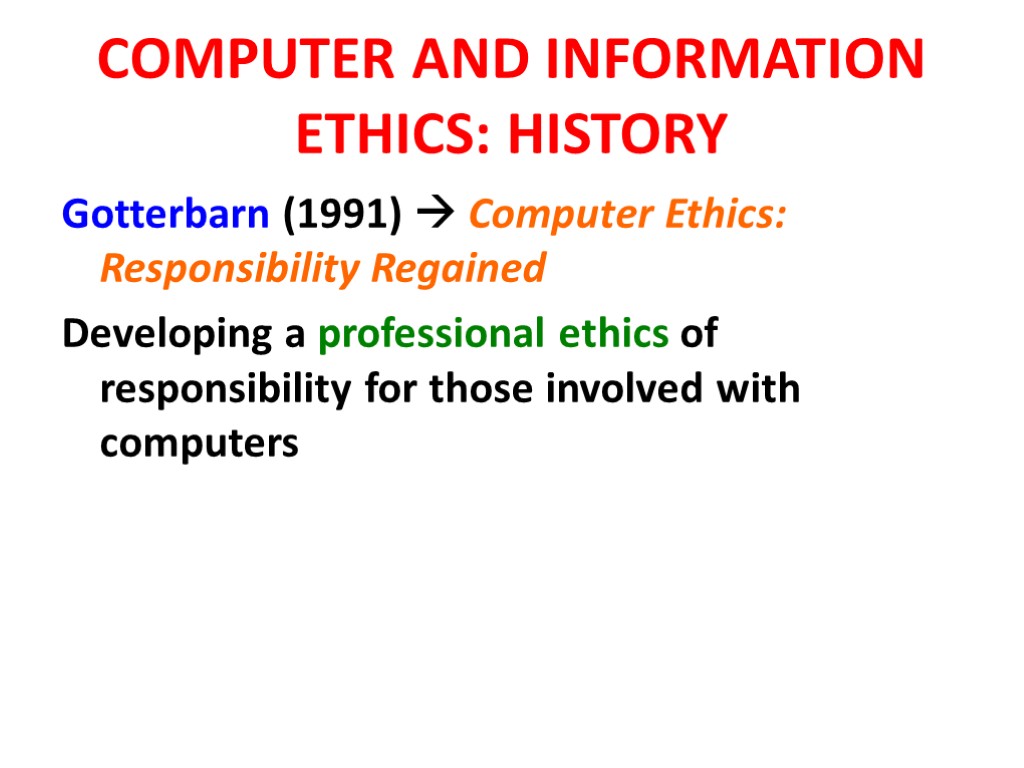 COMPUTER AND INFORMATION ETHICS: HISTORY Gotterbarn (1991)  Computer Ethics: Responsibility Regained Developing a